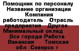 Помощник по персоналу › Название организации ­ Компания-работодатель › Отрасль предприятия ­ Другое › Минимальный оклад ­ 1 - Все города Работа » Вакансии   . Томская обл.,Северск г.